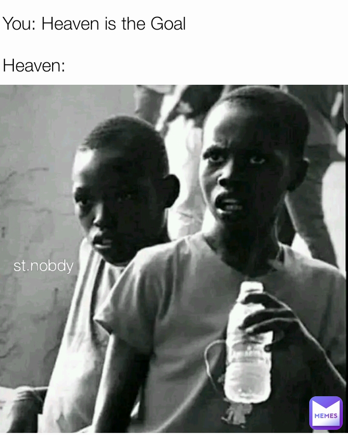You: Heaven is the Goal 

Heaven: st.nobdy