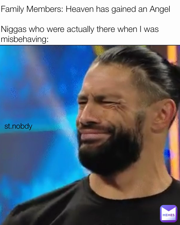 st.nobdy  Family Members: Heaven has gained an Angel

Niggas who were actually there when I was misbehaving: