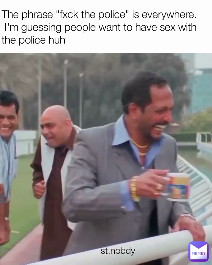 The phrase "fxck the police" is everywhere.
 I'm guessing people want to have sex with the police huh st.nobdy