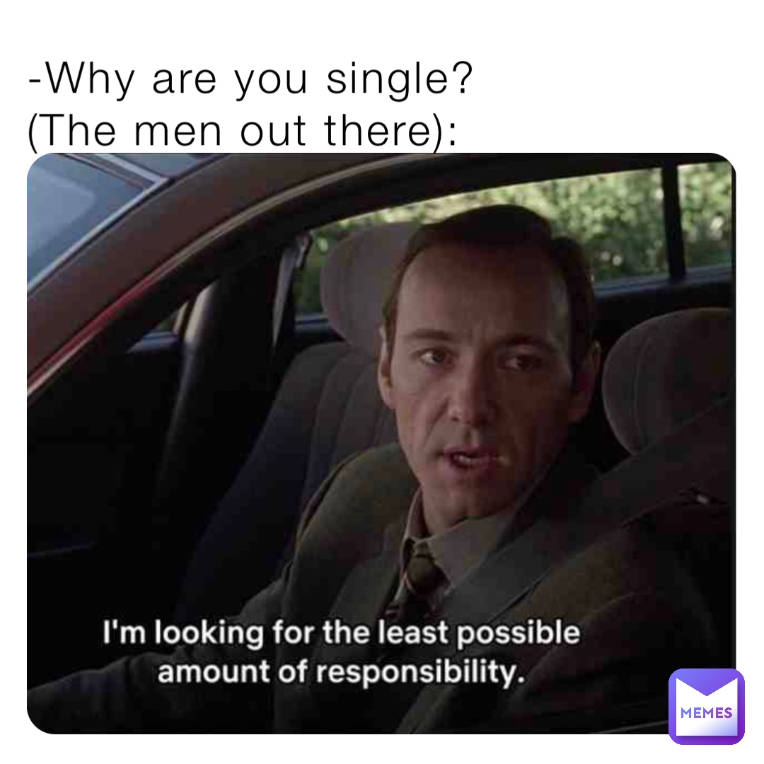 -Why are you single? 
(The men out there):