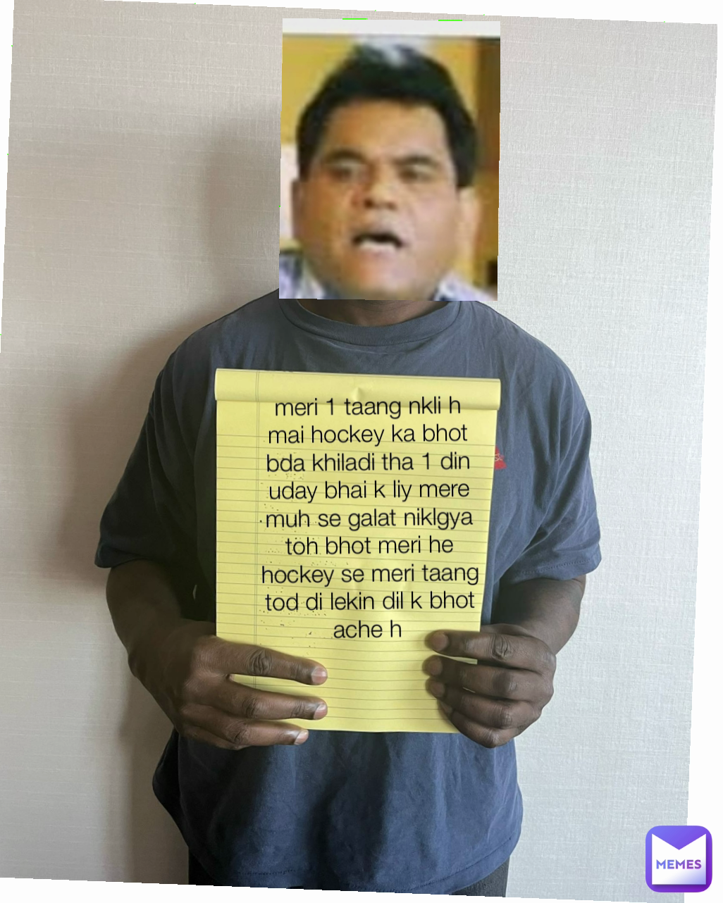 meri 1 taang nkli h mai hockey ka bhot bda khiladi tha 1 din uday bhai k liy mere muh se galat niklgya toh bhot meri he hockey se meri taang tod di lekin dil k bhot ache h 