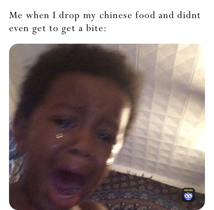 Me when I drop my chinese food and didnt even get to get a bite: