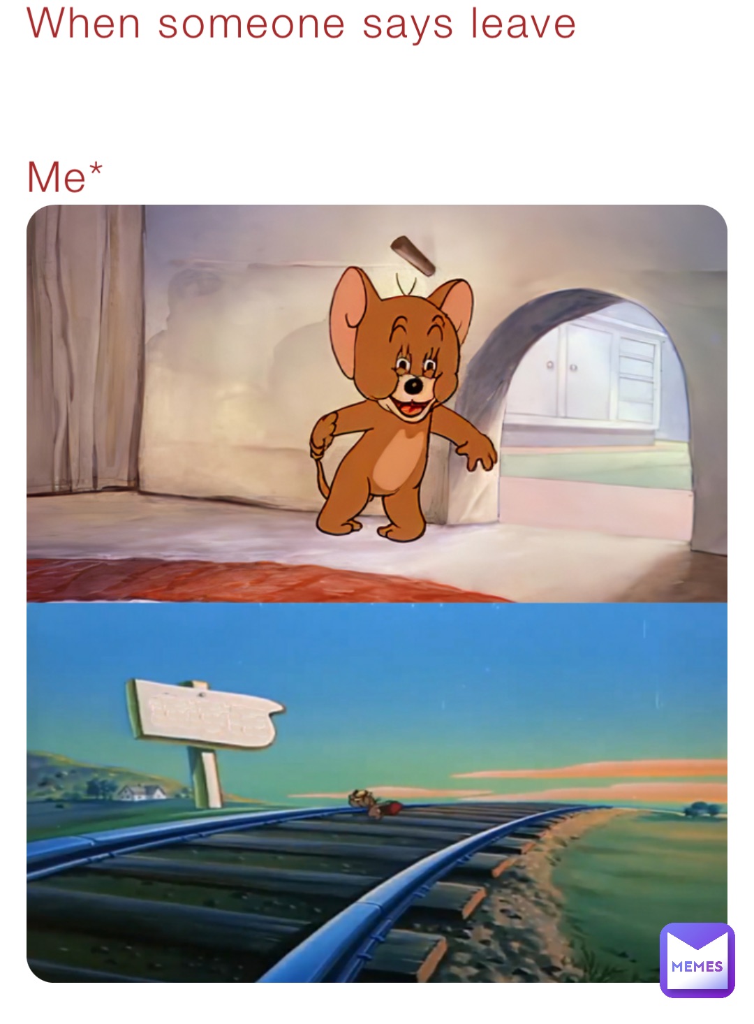 When someone says leave 


Me*