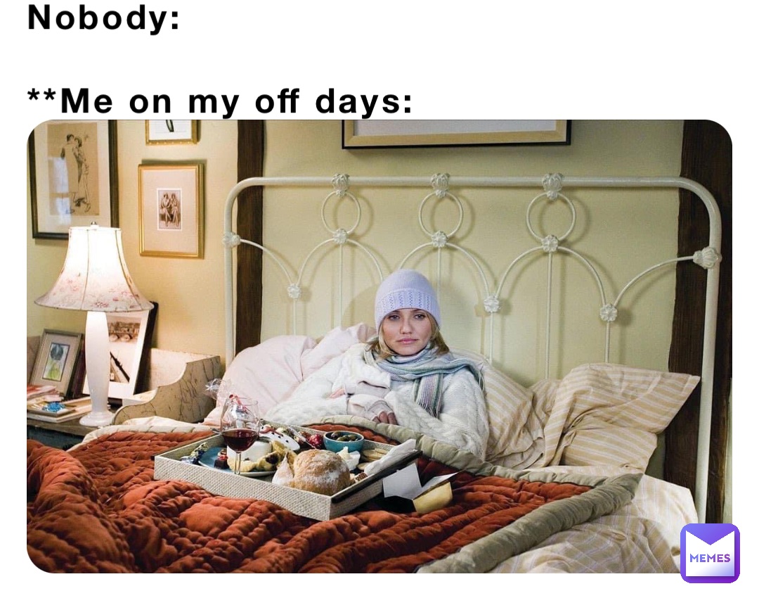 Nobody:

**Me on my off days: