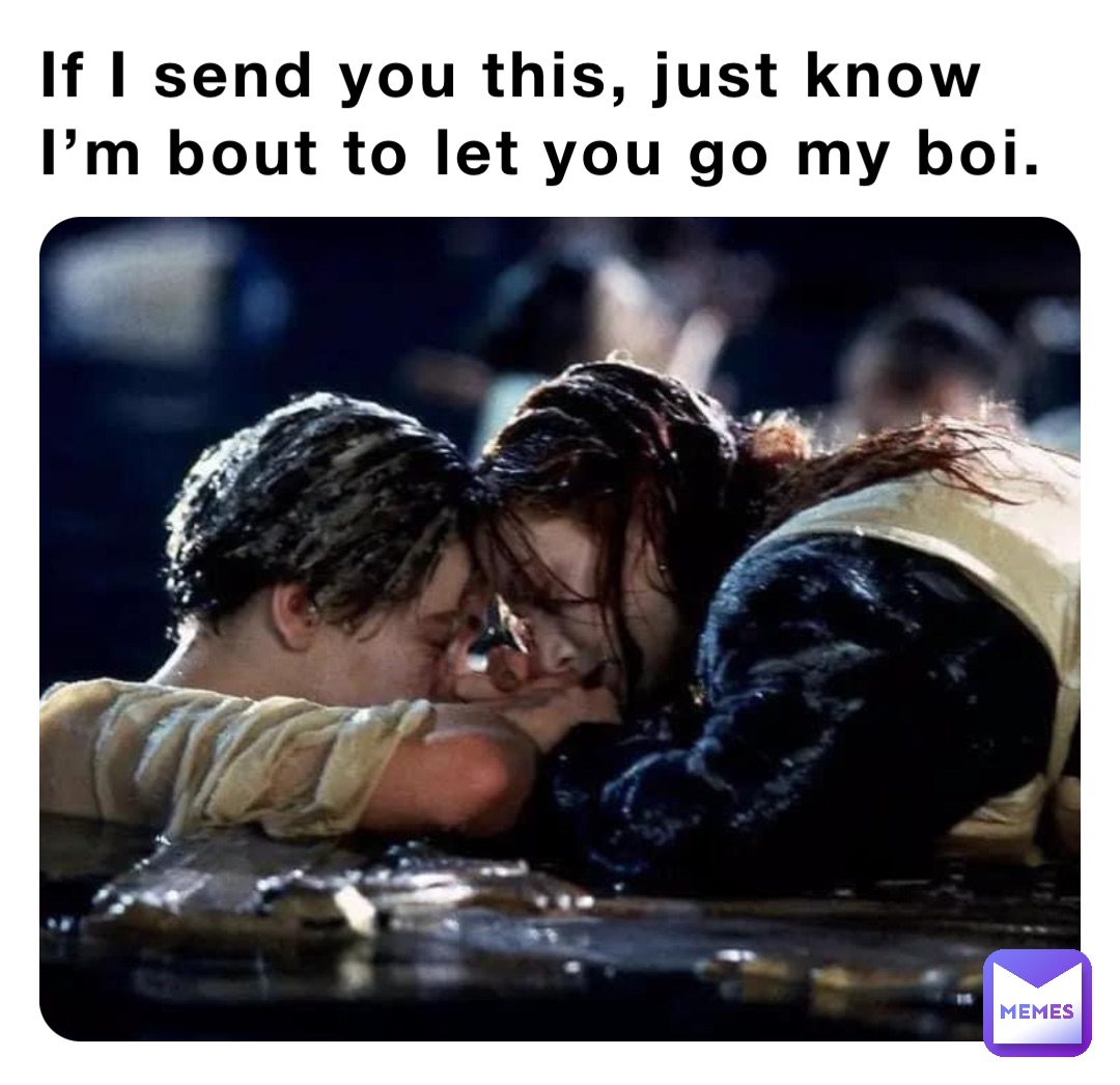 If I send you this, just know I’m bout to let you go my boi.