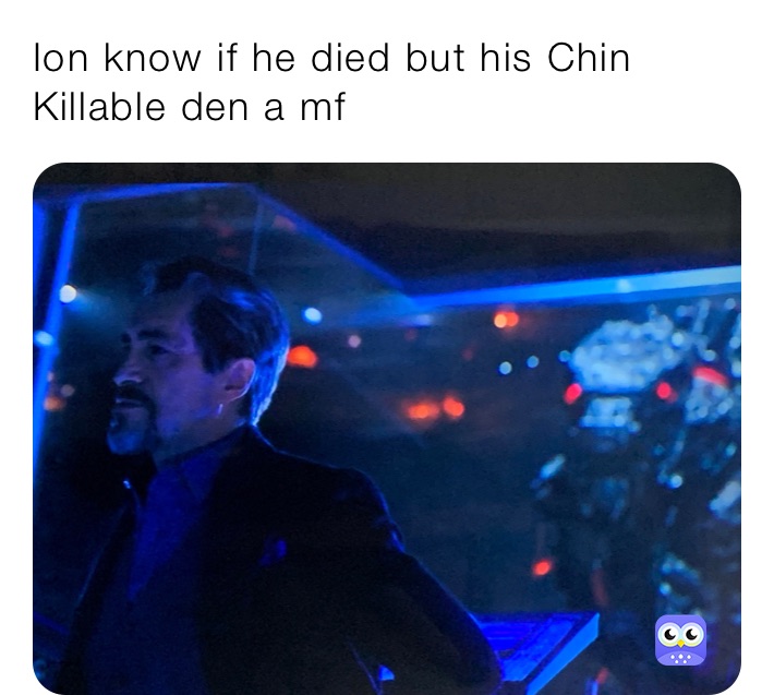 Ion know if he died but his Chin Killable den a mf