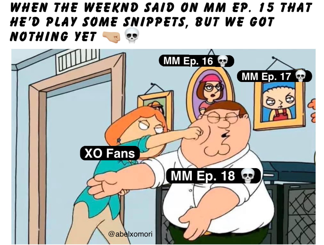 When The Weeknd said on MM Ep. 15 that he’d play some snippets, but we got nothing yet 🤜🏼💀 XO Fans MM Ep. 18 💀 MM Ep. 17 💀 MM Ep. 16 💀