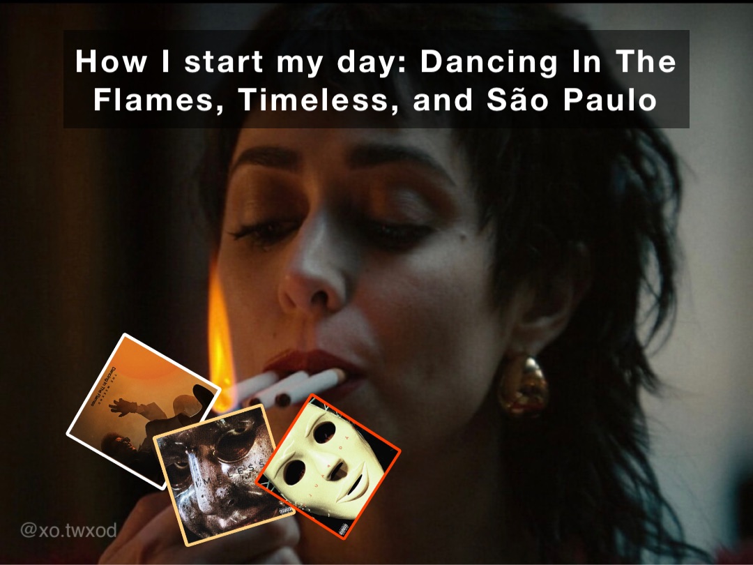 How I start my day: Dancing In The Flames, Timeless, and São Paulo