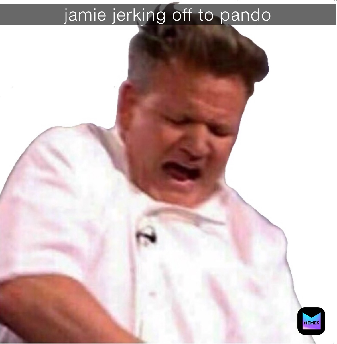 jamie jerking off to pando | @Sadprince2 | Memes