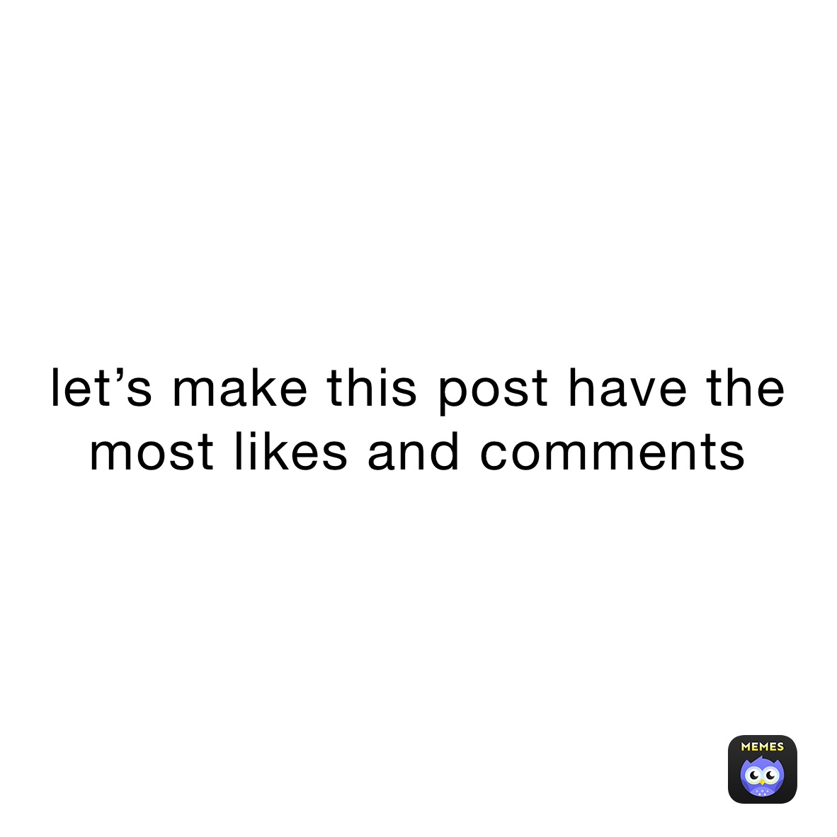 let’s make this post have the most likes and comments 