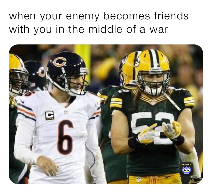 when your enemy becomes friends with you in the middle of a war