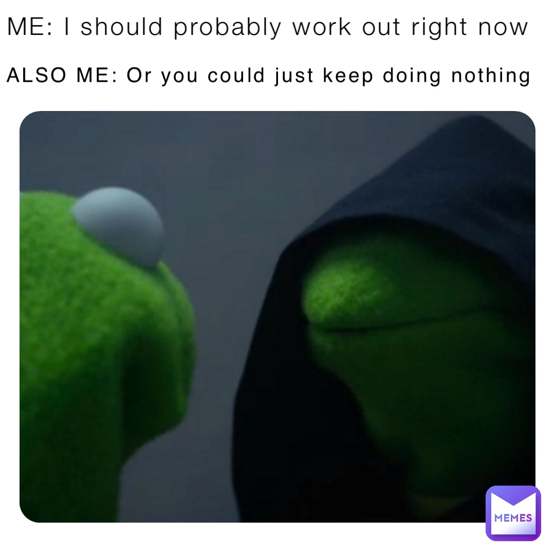 ME: I should probably work out right now ALSO ME: Or you could just keep  doing nothing | @dulani.moore | Memes