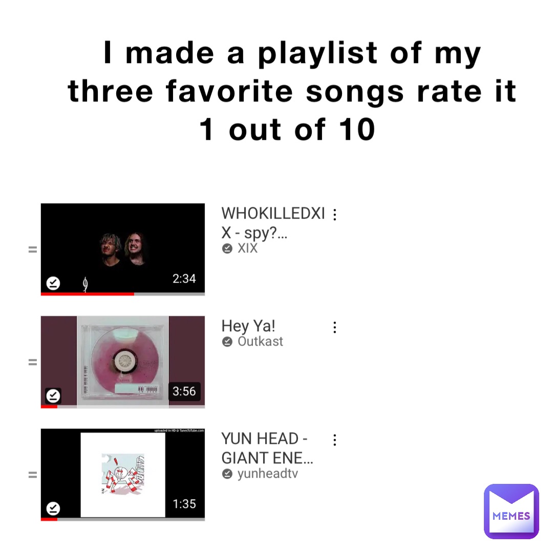 I made a playlist of my three favorite songs rate it 1 out of 10