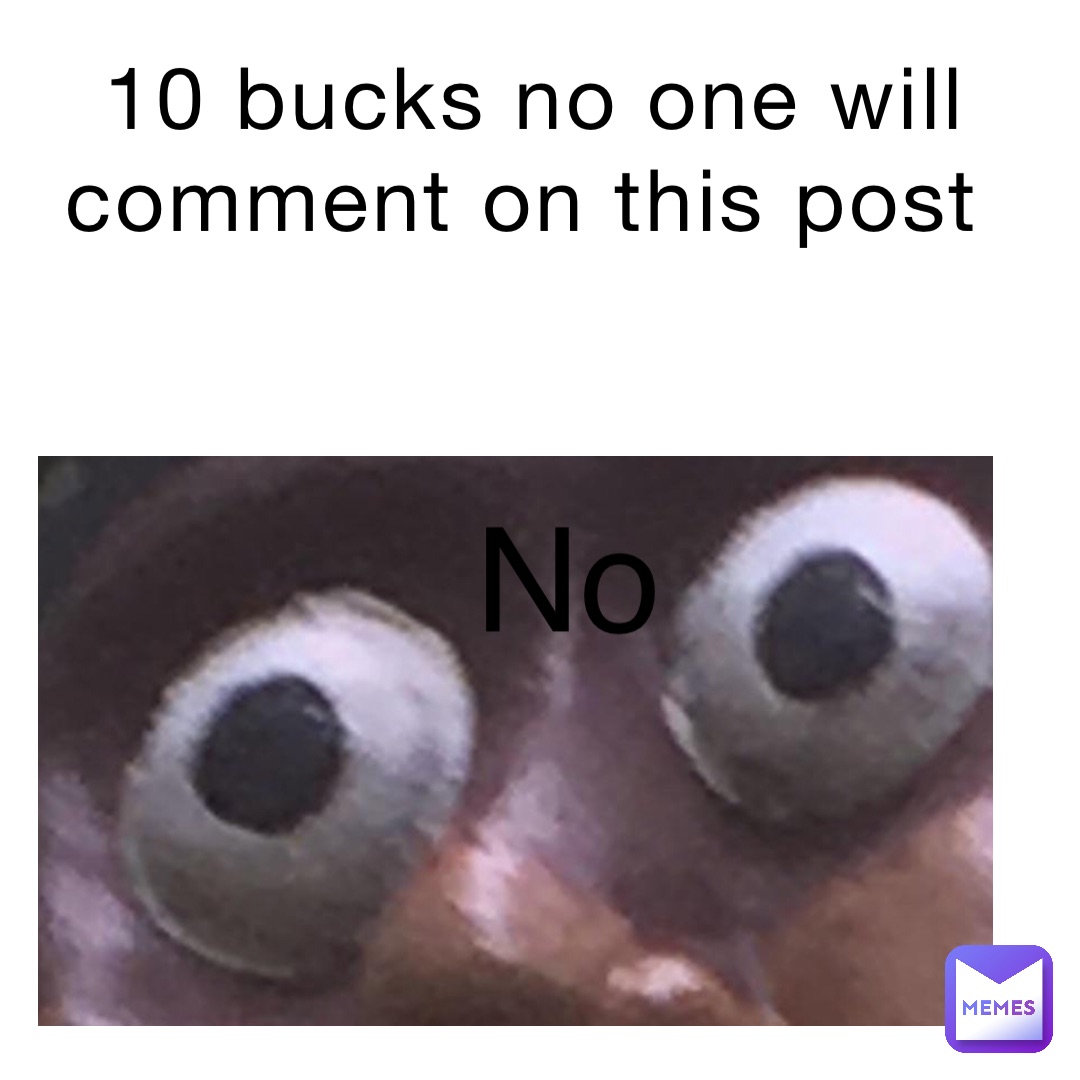 10 bucks no one will comment on this post No