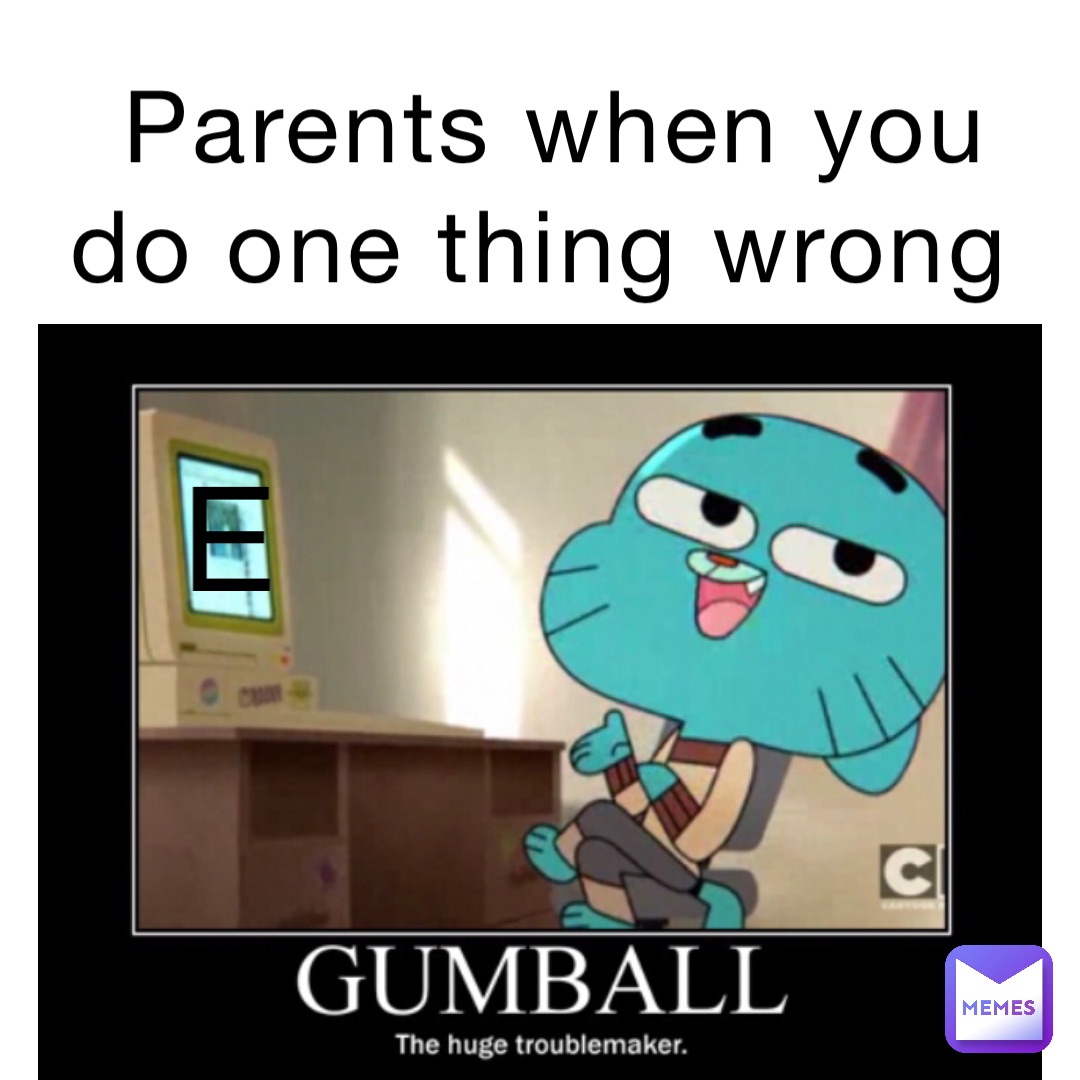 Parents when you do one thing wrong E