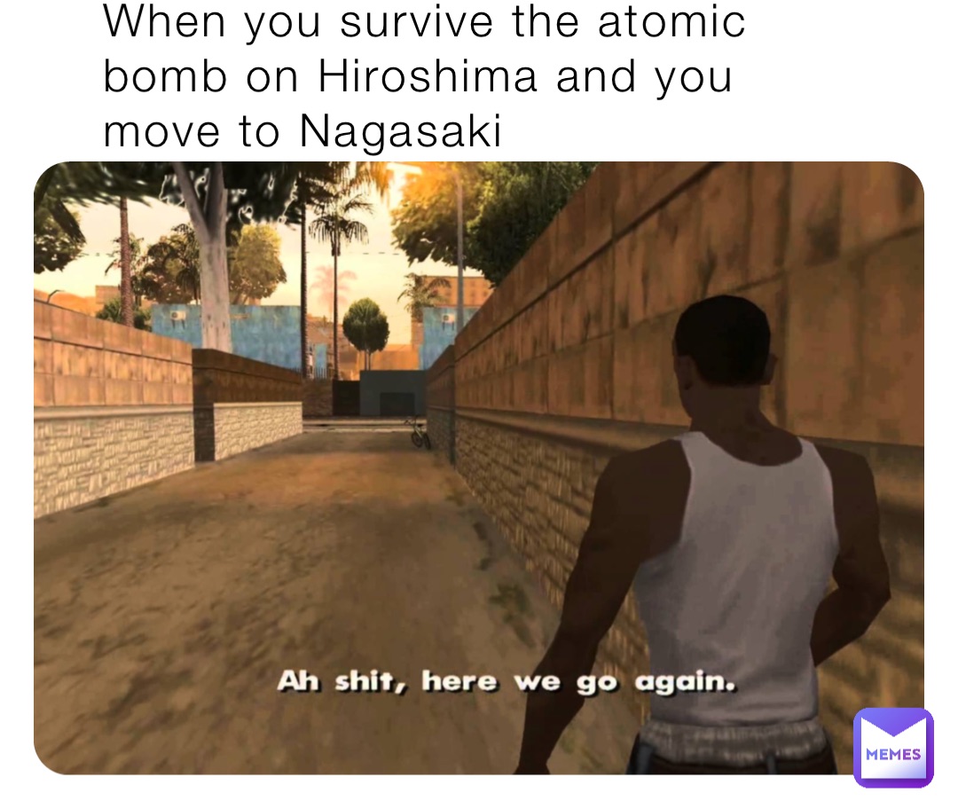 When you survive the atomic bomb on Hiroshima and you move to Nagasaki