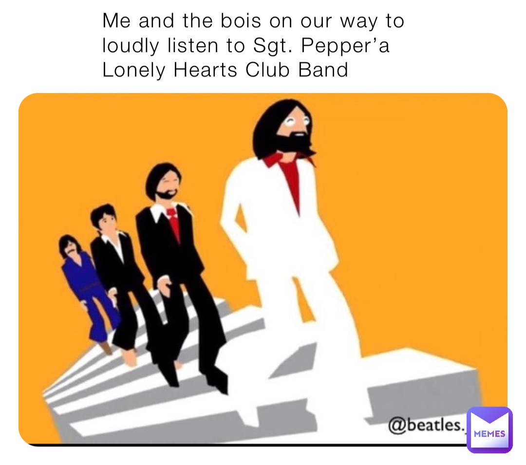 Me and the bois on our way to loudly listen to Sgt. Pepper’a Lonely Hearts Club Band