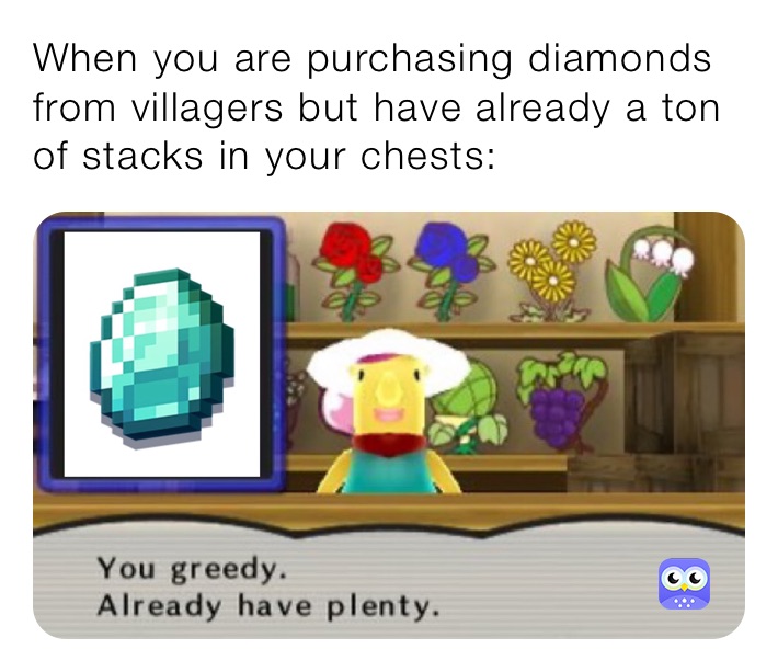 When you are purchasing diamonds from villagers but have already a ton of stacks in your chests: