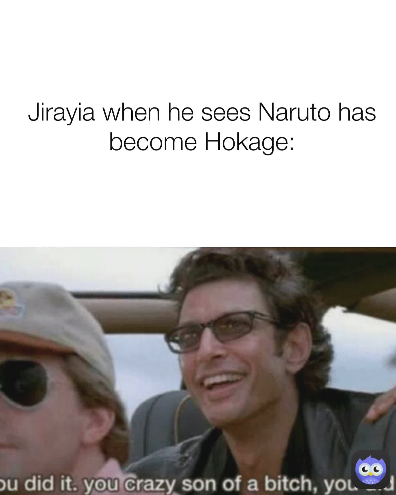 Jirayia when he sees Naruto has become Hokage: