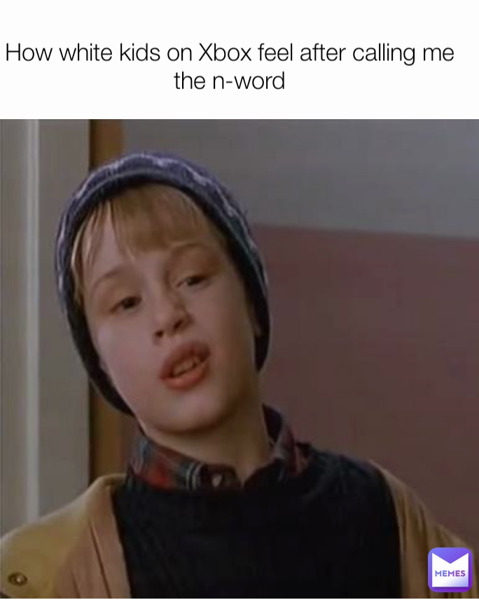 How white kids on Xbox feel after calling me the n-word