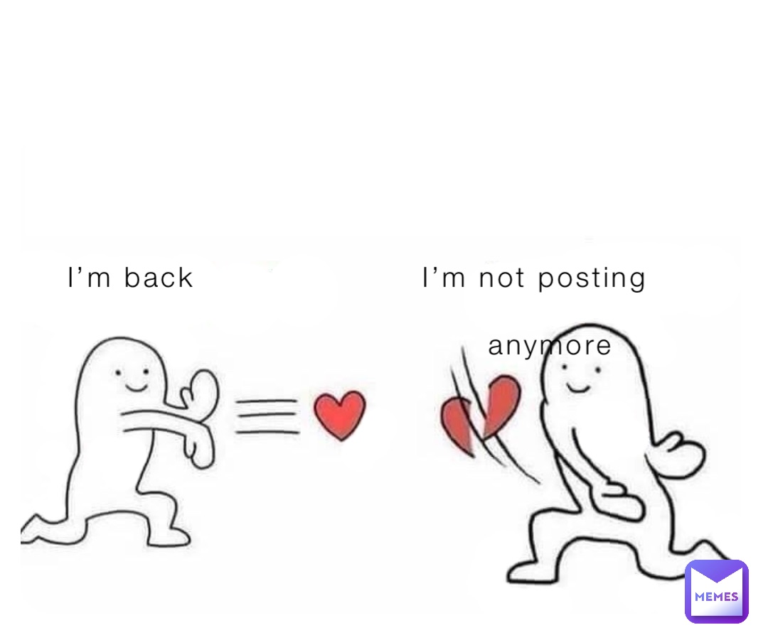 I’m back                     I’m not posting            

                                       anymore