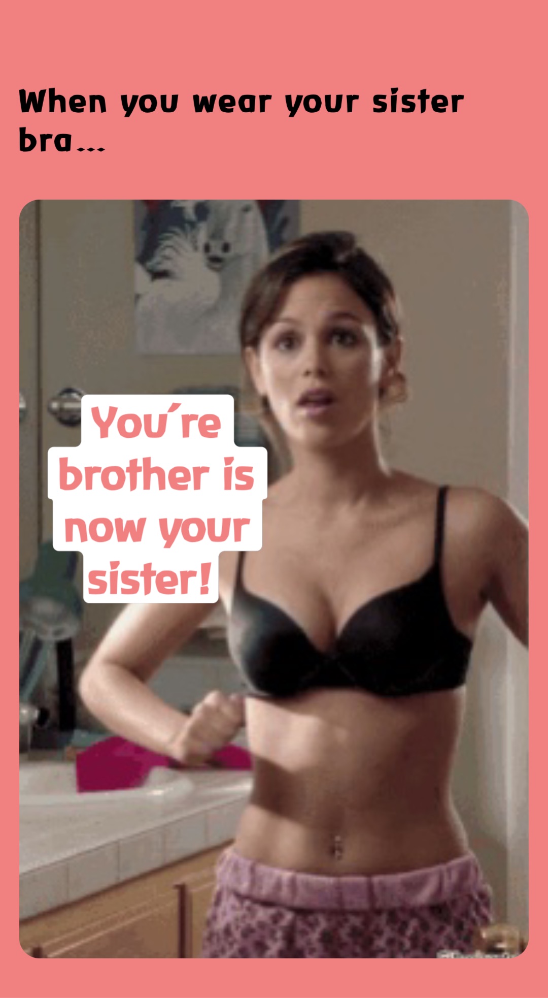 When you wear your sister bra… You're brother is now your sister