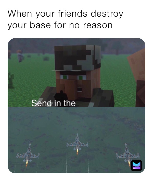When your friends destroy your base for no reason