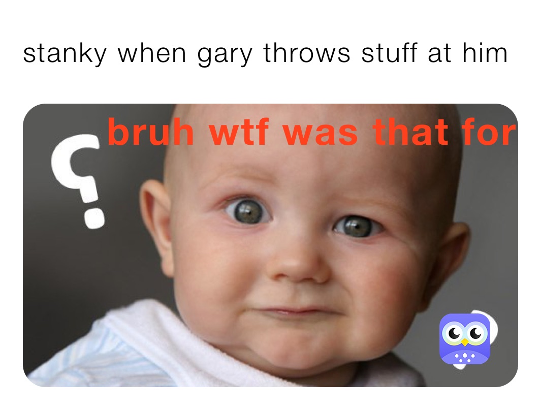 stanky when gary throws stuff at him 