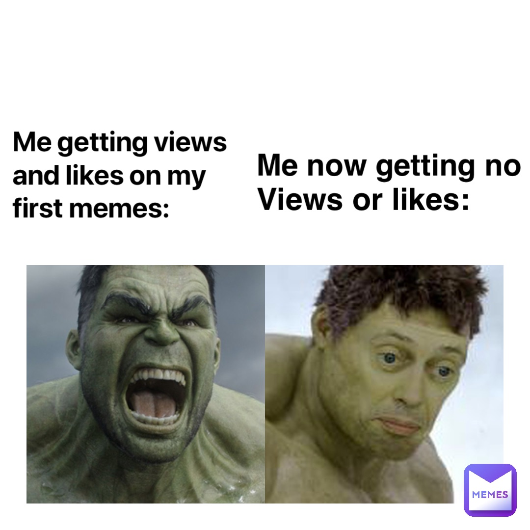 Me getting views and likes on my first memes: me now getting no views or likes: