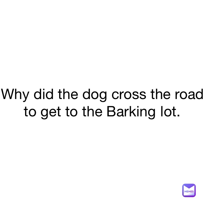 Why did the dog cross the road to get to the Barking lot. Night_falls Memes