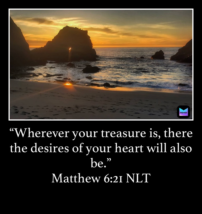 “Wherever your treasure is, there the desires of your heart will also be.”
‭‭Matthew‬ ‭6:21‬ ‭NLT‬‬
