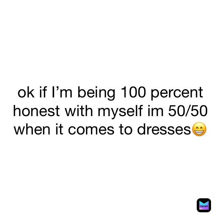 ok if I’m being 100 percent honest with myself im 50/50 when it comes to dresses😁