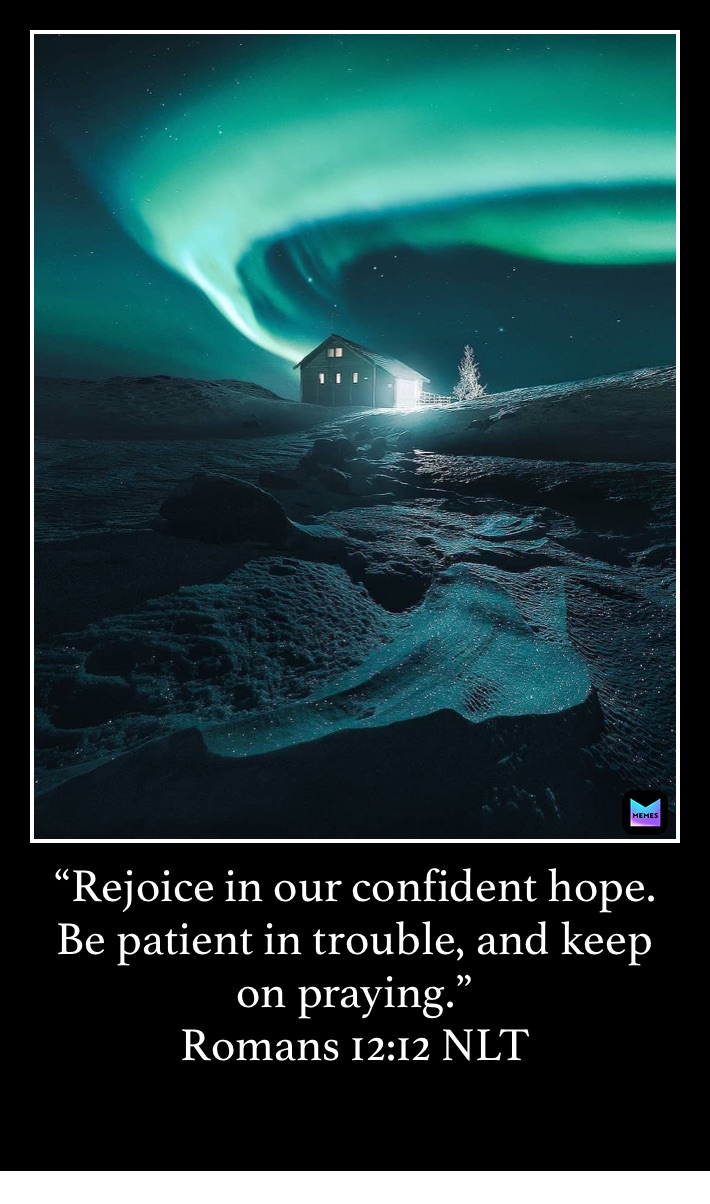 “Rejoice in our confident hope. Be patient in trouble, and keep on praying.”
‭‭Romans‬ ‭12:12‬ ‭NLT‬‬
