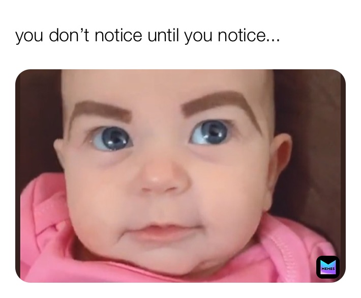 you don’t notice until you notice... | @Foxtrotrgt09 | Memes