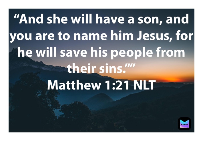“And she will have a son, and you are to name him Jesus, for he will save his people from their sins.””
‭‭Matthew‬ ‭1:21‬ ‭NLT‬‬
