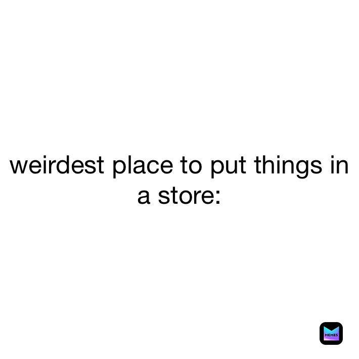 weirdest place to put things in a store: 