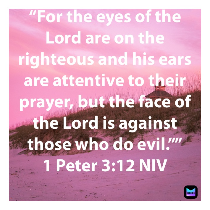 “For the eyes of the Lord are on the righteous and his ears are ...