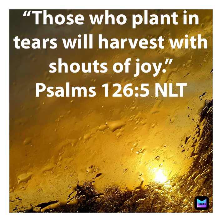 “those Who Plant In Tears Will Harvest With Shouts Of Joy.” ‭‭psalms 