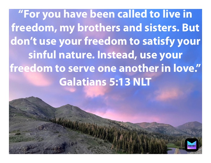 “For you have been called to live in freedom, my brothers and sisters. But don’t use your freedom to satisfy your sinful nature. Instead, use your freedom to serve one another in love.”
‭‭Galatians‬ ‭5:13‬ ‭NLT‬‬