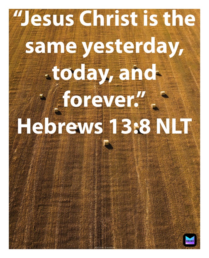 “Jesus Christ is the same yesterday, today, and forever.”
‭‭Hebrews‬ ‭13:8‬ ‭NLT‬‬