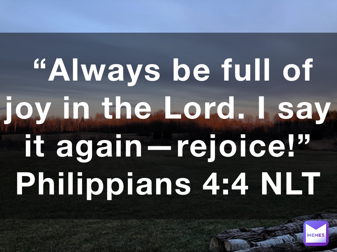 “Always be full of joy in the Lord. I say it again—rejoice ...