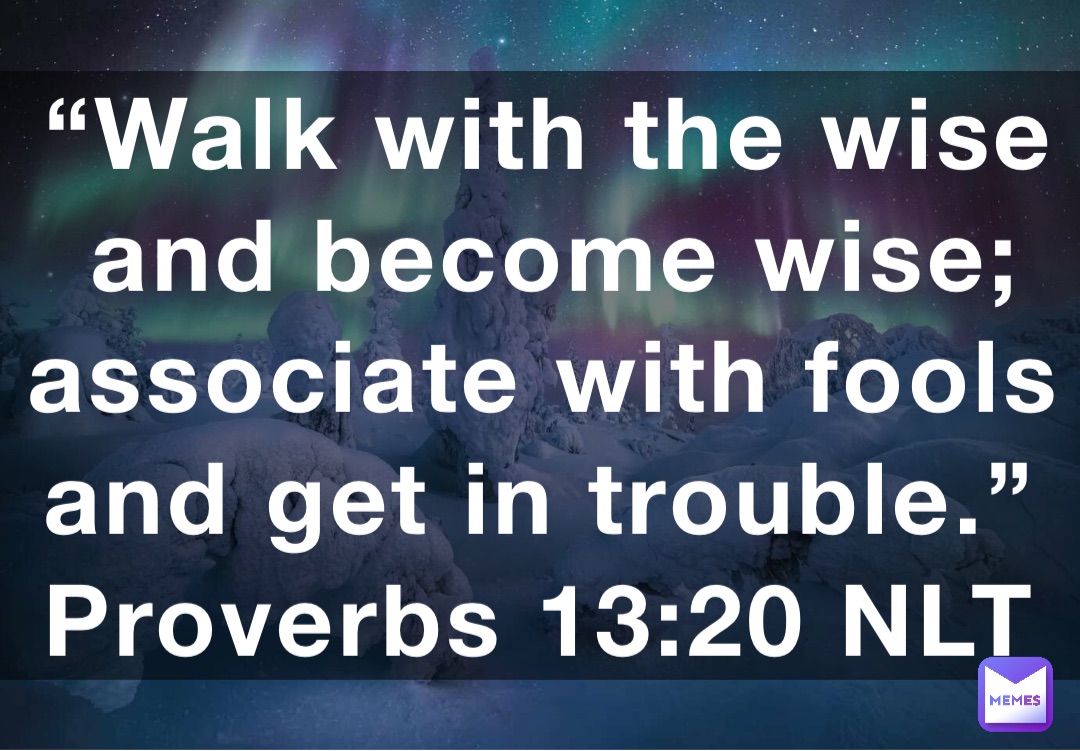  Walk With The Wise And Become Wise Associate With Fools And Get In 