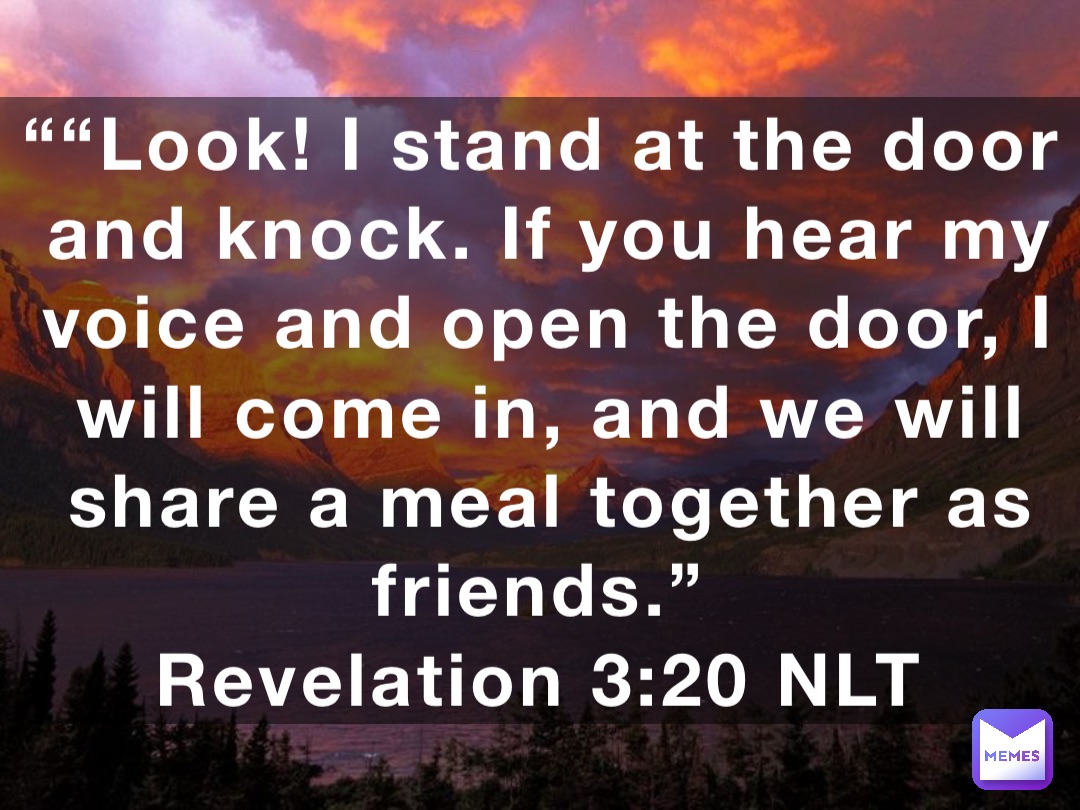 Look! I stand at the door and knock. If you hear my voice and open the ...