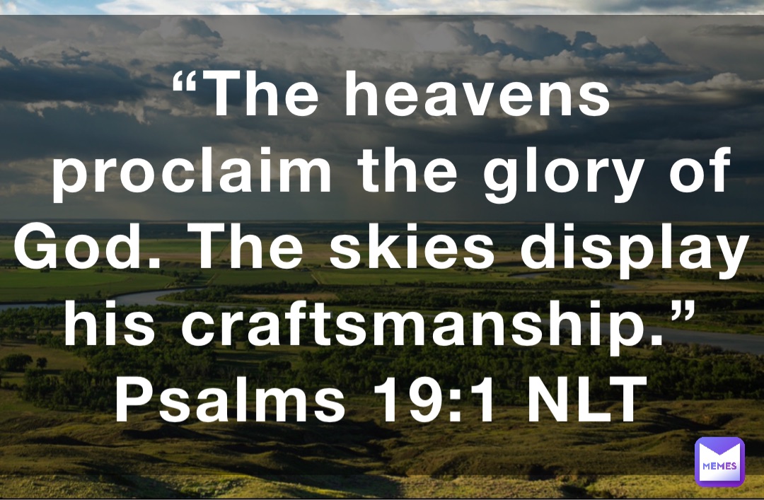 “The heavens proclaim the glory of God. The skies display his craftsmanship.”
‭‭Psalms‬ ‭19:1‬ ‭NLT‬‬