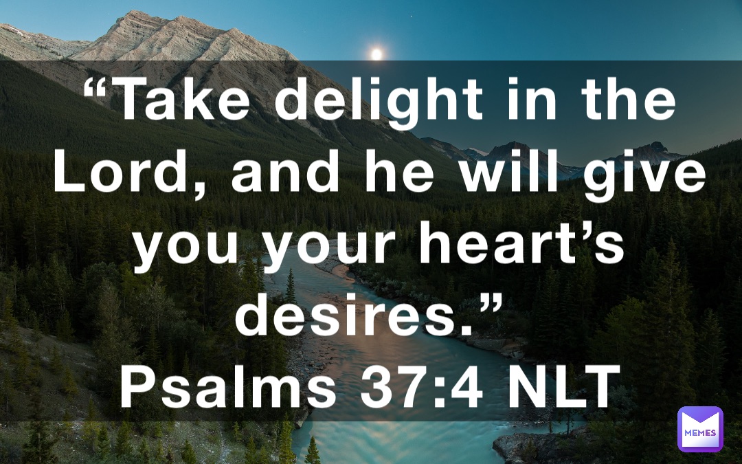 “Take delight in the Lord, and he will give you your heart’s desires