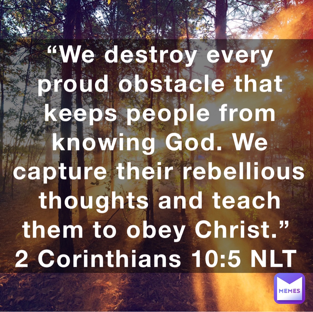 “We destroy every proud obstacle that keeps people from knowing God. We ...