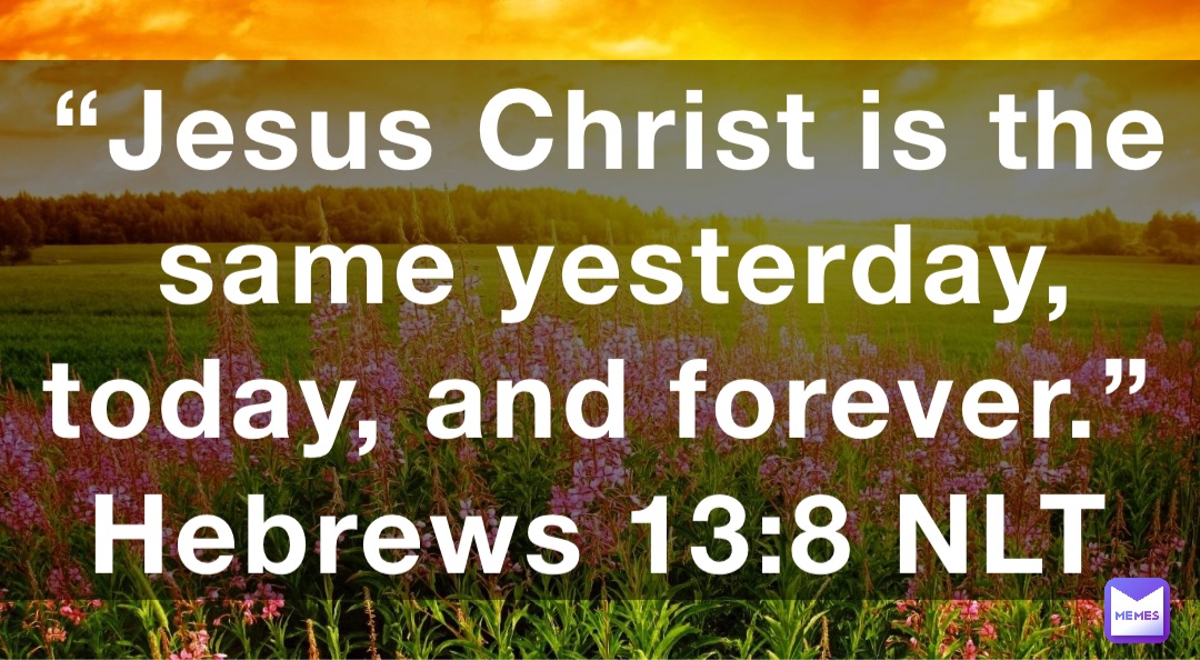 “Jesus Christ is the same yesterday, today, and forever.” ‭‭Hebrews ...