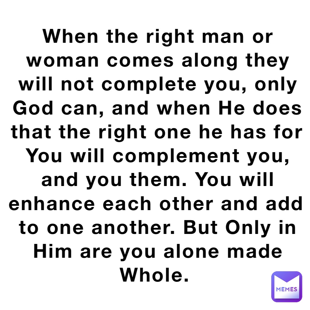 when-the-right-man-or-woman-comes-along-they-will-not-complete-you