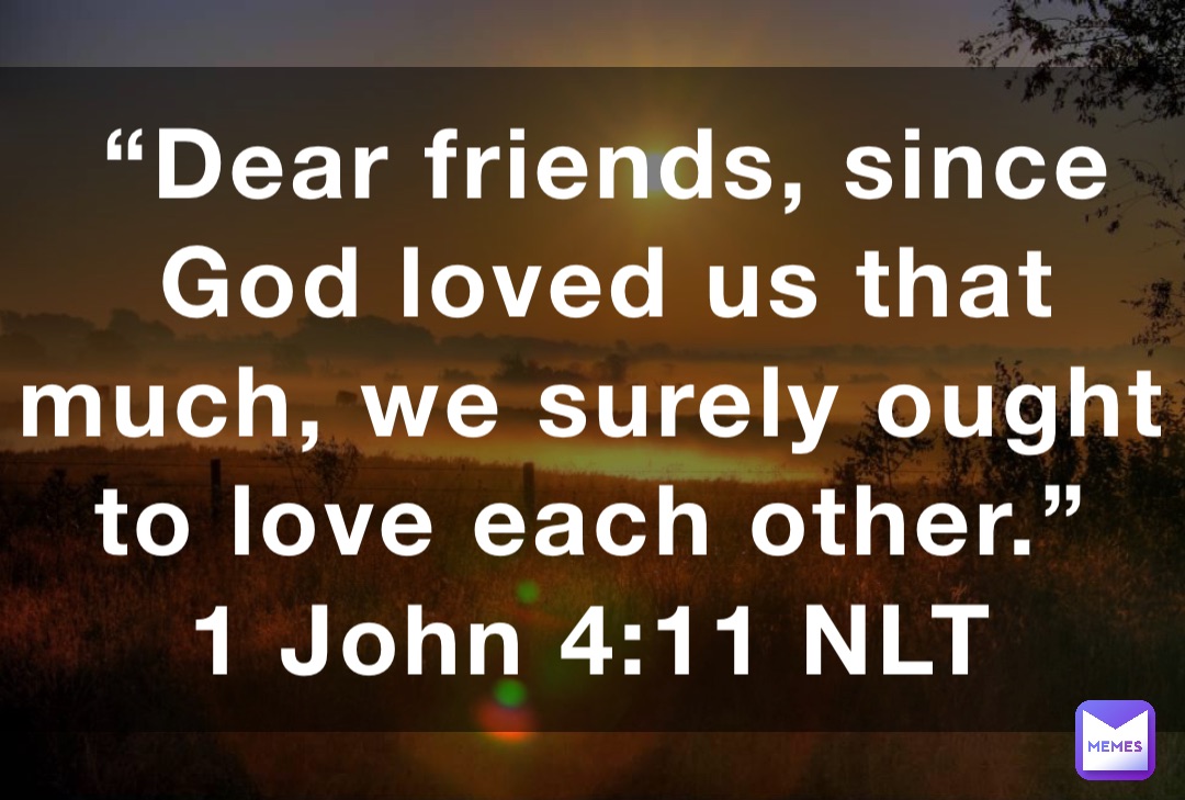 “Dear friends, since God loved us that much, we surely ought to love each other.”
‭‭1 John‬ ‭4:11‬ ‭NLT‬‬