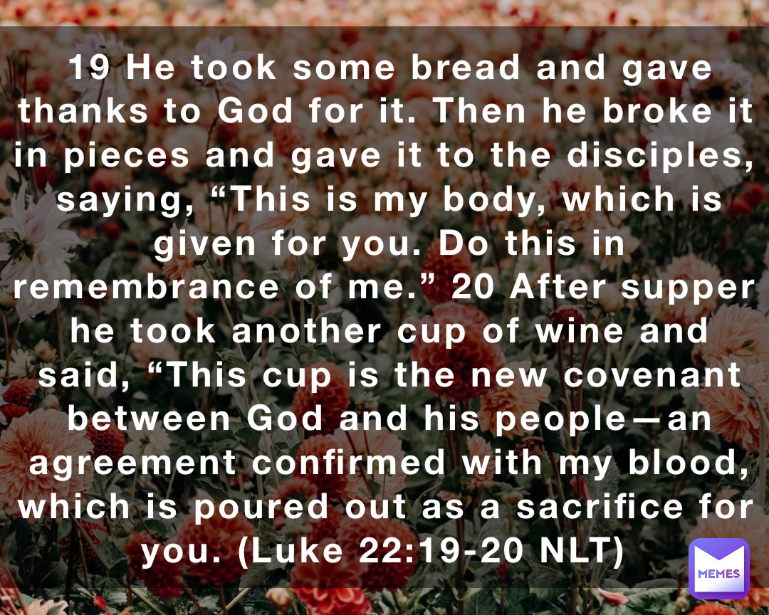 19 He took some bread and gave thanks to God for it. Then he broke it ...